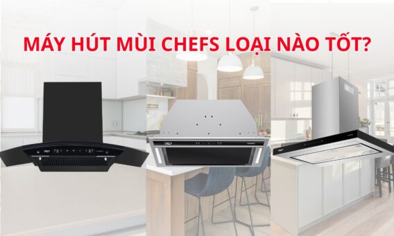 Máy hút mùi Chefs loại nào tốt