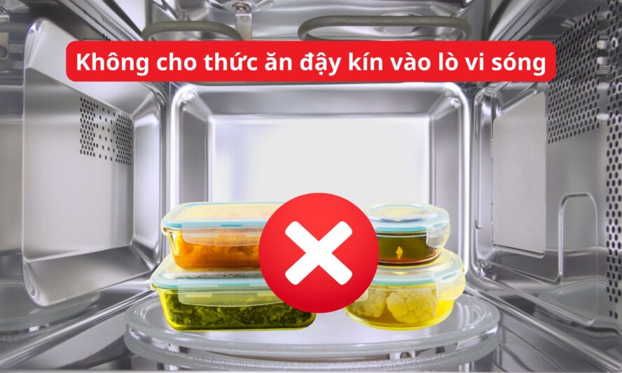 Không cho thức ăn đậy kín vào lò vi sóng