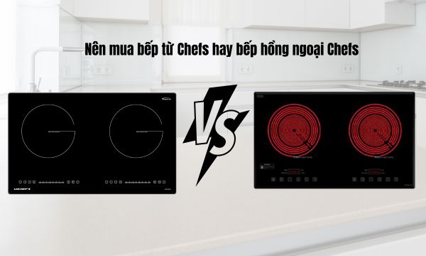 Nên mua bếp từ Chefs hay bếp hồng ngoại Chefs
